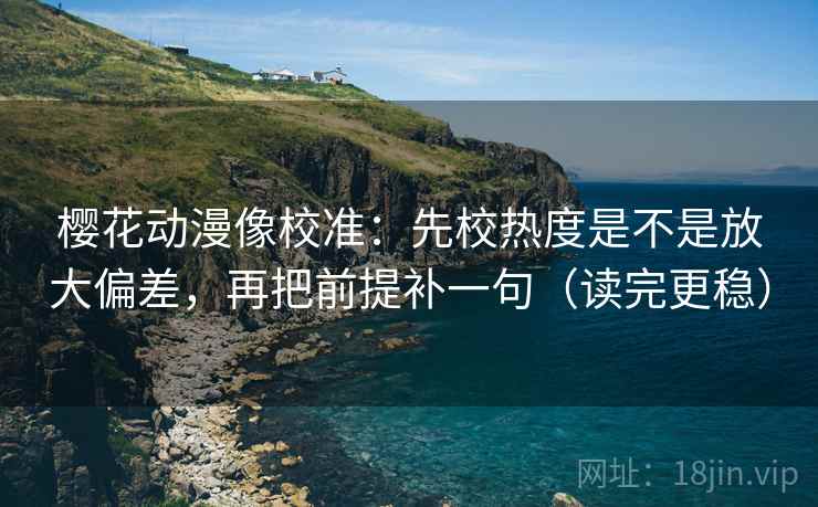 樱花动漫像校准:先校热度是不是放大偏差,再把前提补一句(读完更稳) 樱花动漫像校准:先校热度是不是放大偏差,再把前提补一句(读完更稳)