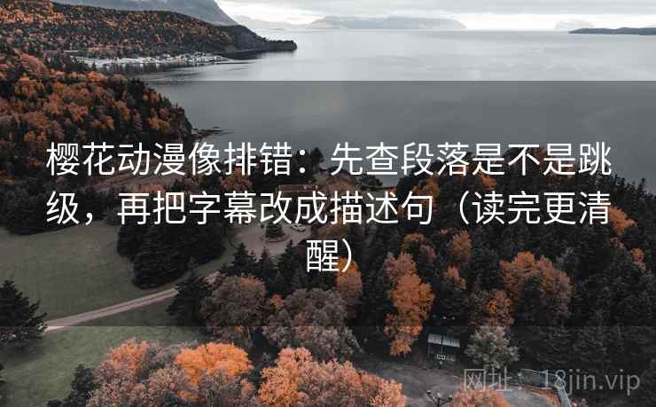 樱花动漫像排错:先查段落是不是跳级,再把字幕改成描述句(读完更清醒) 樱花动漫像排错:先查段落是不是跳级,再把字幕改成描述句(读完更清醒)
