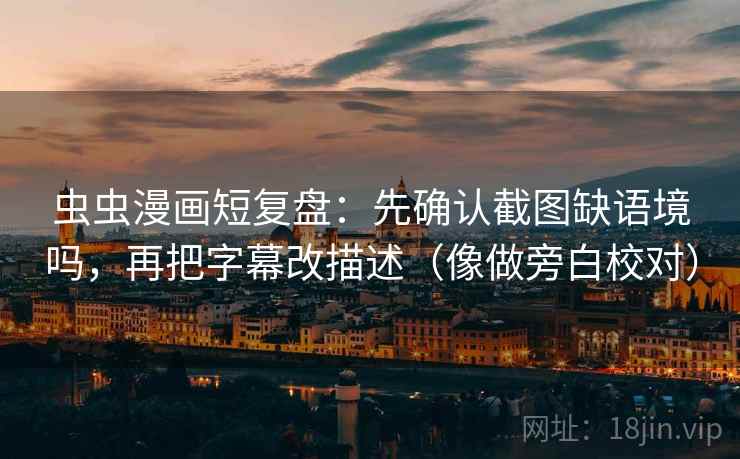 虫虫漫画短复盘:先确认截图缺语境吗,再把字幕改描述(像做旁白校对) 虫虫漫画短复盘:先确认截图缺语境吗,再把字幕改描述(像做旁白校对)