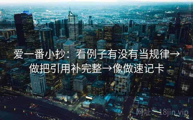爱一番小抄：看例子有没有当规律→做把引用补完整→像做速记卡