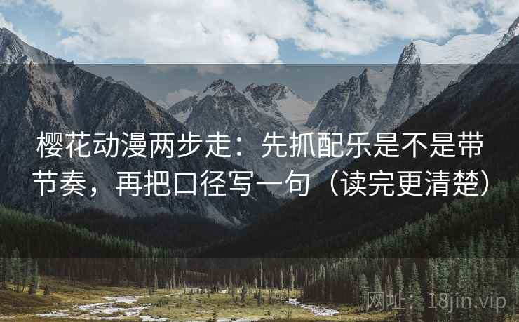 樱花动漫两步走:先抓配乐是不是带节奏,再把口径写一句(读完更清楚) 樱花动漫两步走:先抓配乐是不是带节奏,再把口径写一句(读完更清楚)
