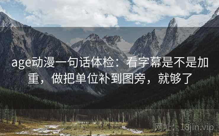 age动漫一句话体检：看字幕是不是加重，做把单位补到图旁，就够了