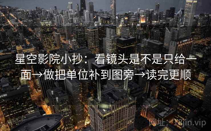 星空影院小抄:看镜头是不是只给一面→做把单位补到图旁→读完更顺 星空影院小抄:看镜头是不是只给一面→做把单位补到图旁→读完更顺